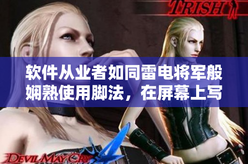 軟件從業(yè)者如同雷電將軍般嫻熟使用腳法，在屏幕上寫出精彩人生！