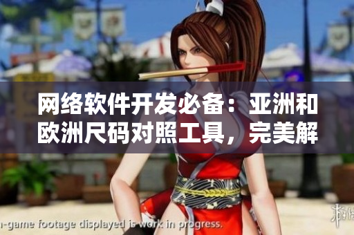 網(wǎng)絡(luò)軟件開(kāi)發(fā)必備：亞洲和歐洲尺碼對(duì)照工具，完美解決界面適配難題！
