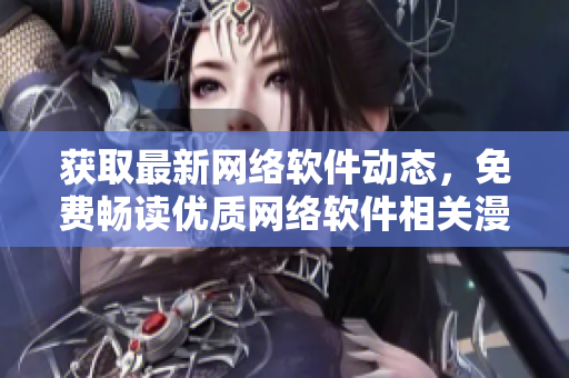 獲取最新網(wǎng)絡(luò)軟件動態(tài)，免費暢讀優(yōu)質(zhì)網(wǎng)絡(luò)軟件相關(guān)漫畫！