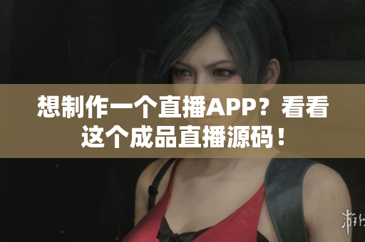 想制作一個直播APP？看看這個成品直播源碼！