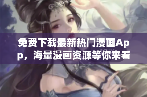 免費(fèi)下載最新熱門(mén)漫畫(huà)App，海量漫畫(huà)資源等你來(lái)看
