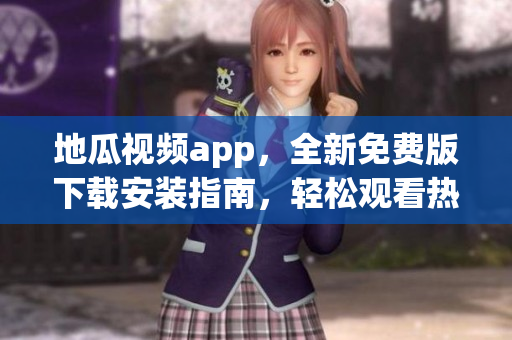 地瓜視頻app，全新免費(fèi)版下載安裝指南，輕松觀看熱門軟件視頻！