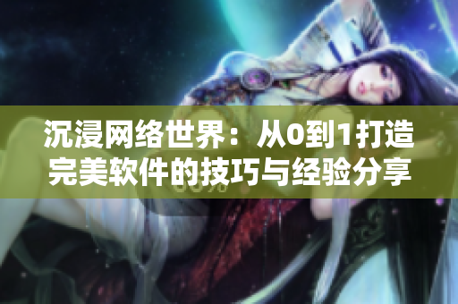沉浸網(wǎng)絡(luò)世界：從0到1打造完美軟件的技巧與經(jīng)驗(yàn)分享