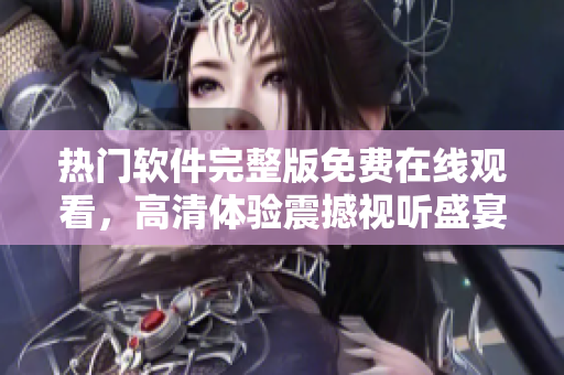熱門軟件完整版免費在線觀看，高清體驗震撼視聽盛宴