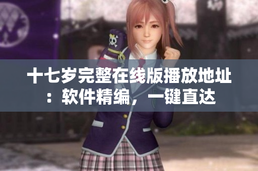 十七歲完整在線版播放地址：軟件精編，一鍵直達(dá)