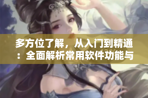 多方位了解，從入門到精通：全面解析常用軟件功能與技巧