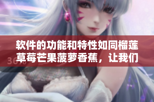 軟件的功能和特性如同榴蓮草莓芒果菠蘿香蕉，讓我們來科普它們吧