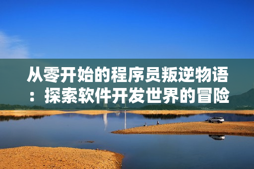 從零開始的程序員叛逆物語：探索軟件開發(fā)世界的冒險之旅