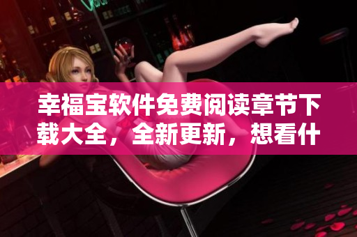 幸福寶軟件免費閱讀章節(jié)下載大全，全新更新，想看什么就有什么