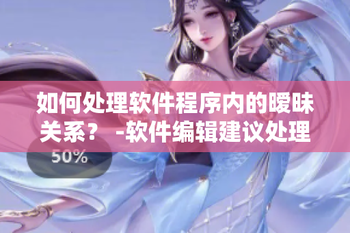 如何處理軟件程序內(nèi)的曖昧關(guān)系？ -軟件編輯建議處理方式