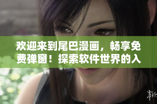 歡迎來(lái)到尾巴漫畫(huà)，暢享免費(fèi)彈窗！探索軟件世界的入口！