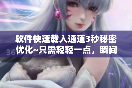軟件快速載入通道3秒秘密優(yōu)化~只需輕輕一點，瞬間加載完畢