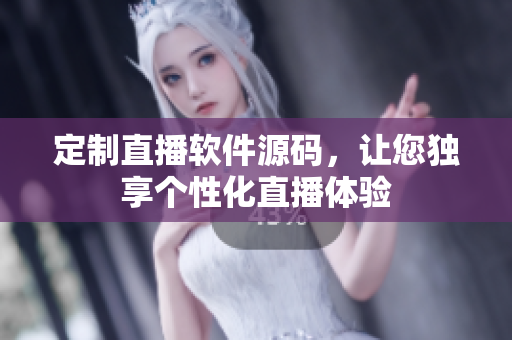 定制直播軟件源碼，讓您獨(dú)享個(gè)性化直播體驗(yàn)