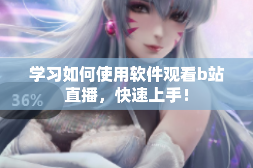 學(xué)習(xí)如何使用軟件觀看b站直播，快速上手！