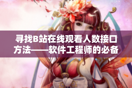 尋找B站在線觀看人數(shù)接口方法——軟件工程師的必備技能