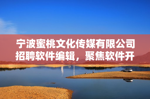 寧波蜜桃文化傳媒有限公司招聘軟件編輯，聚焦軟件開發(fā)資訊與技術(shù)知識