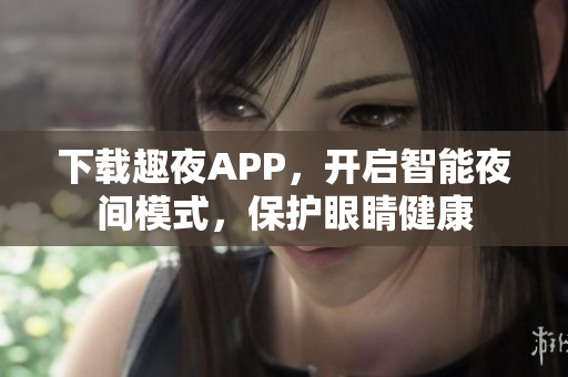下載趣夜APP，開啟智能夜間模式，保護(hù)眼睛健康