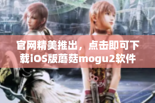 官網(wǎng)精美推出，點(diǎn)擊即可下載iOS版蘑菇mogu2軟件