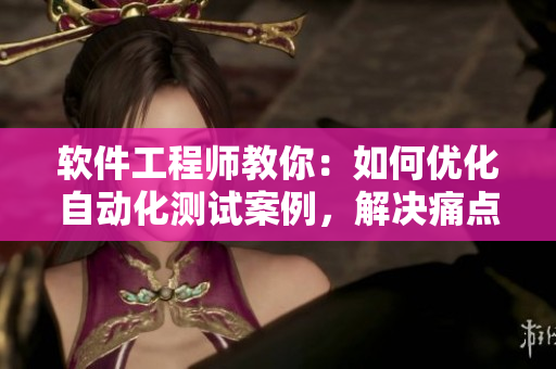 軟件工程師教你：如何優(yōu)化自動化測試案例，解決痛點