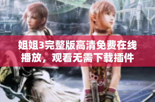 姐姐3完整版高清免費在線播放，觀看無需下載插件