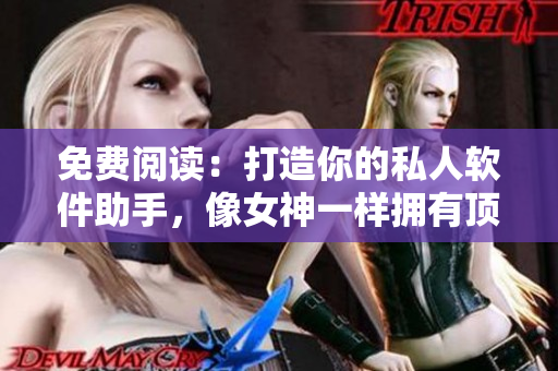 免費(fèi)閱讀：打造你的私人軟件助手，像女神一樣擁有頂級醫(yī)護(hù)服務(wù)！