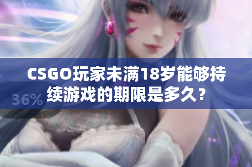 CSGO玩家未滿18歲能夠持續(xù)游戲的期限是多久？