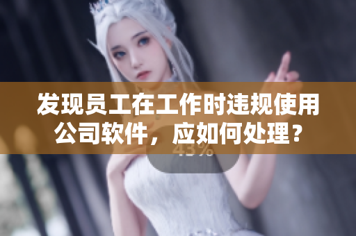 發(fā)現(xiàn)員工在工作時(shí)違規(guī)使用公司軟件，應(yīng)如何處理？