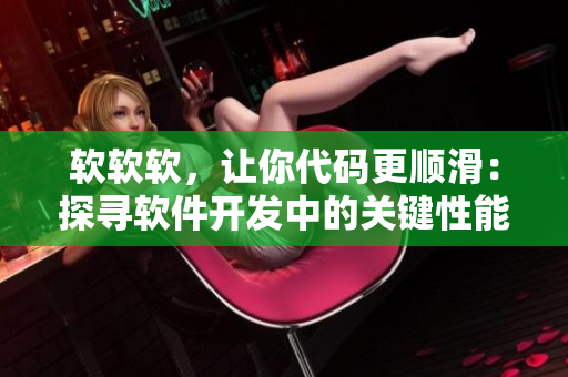 軟軟軟，讓你代碼更順滑：探尋軟件開發(fā)中的關(guān)鍵性能優(yōu)化方法。