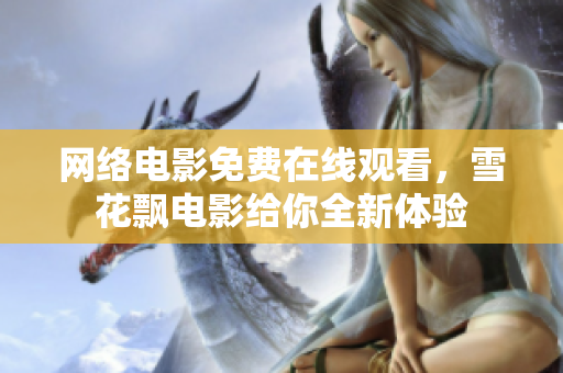 網(wǎng)絡(luò)電影免費在線觀看，雪花飄電影給你全新體驗