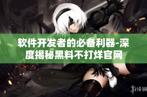 軟件開發(fā)者的必備利器-深度揭秘黑料不打烊官網(wǎng)