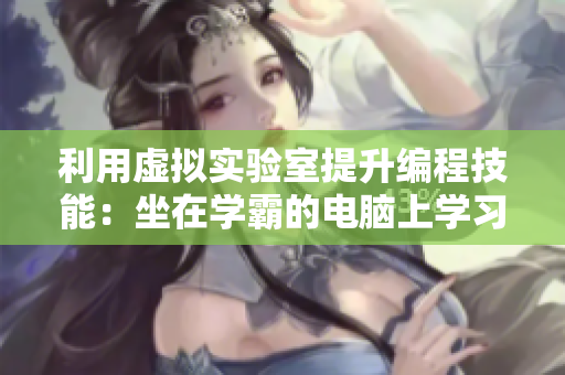利用虛擬實驗室提升編程技能：坐在學霸的電腦上學習編程