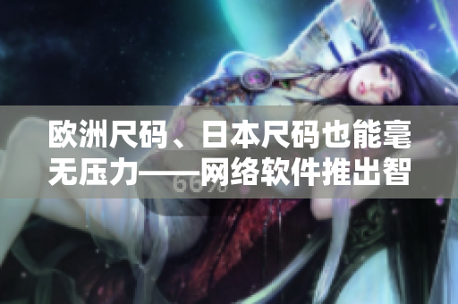 歐洲尺碼、日本尺碼也能毫無壓力——網(wǎng)絡軟件推出智能尺碼轉換器