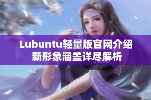 Lubuntu輕量版官網(wǎng)介紹 新形象涵蓋詳盡解析