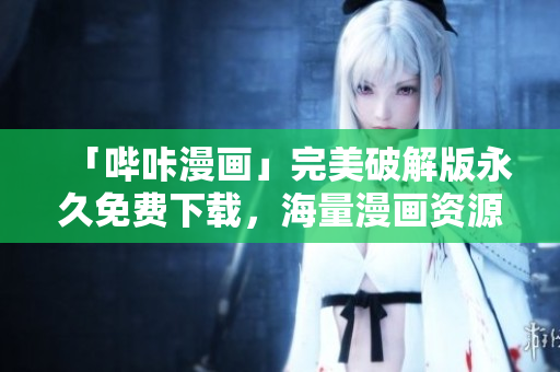 「嗶咔漫畫」完美破解版永久免費下載，海量漫畫資源任你暢享