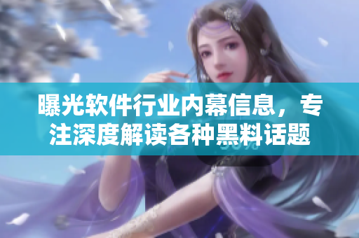 曝光軟件行業(yè)內(nèi)幕信息，專注深度解讀各種黑料話題