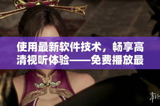 使用最新軟件技術(shù)，暢享高清視聽體驗——免費播放最新軟件相關(guān)電影