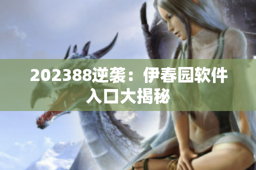 202388逆襲：伊春園軟件入口大揭秘