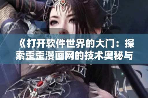 《打開軟件世界的大門：探索歪歪漫畫網(wǎng)的技術(shù)奧秘與創(chuàng)新應(yīng)用》