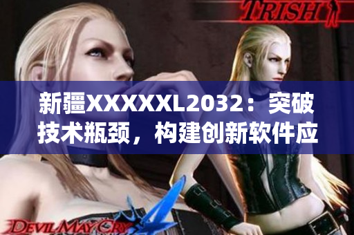 新疆XXXXXL2032：突破技術(shù)瓶頸，構(gòu)建創(chuàng)新軟件應(yīng)用系統(tǒng)