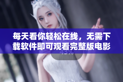 每天看你輕松在線，無需下載軟件即可觀看完整版電影