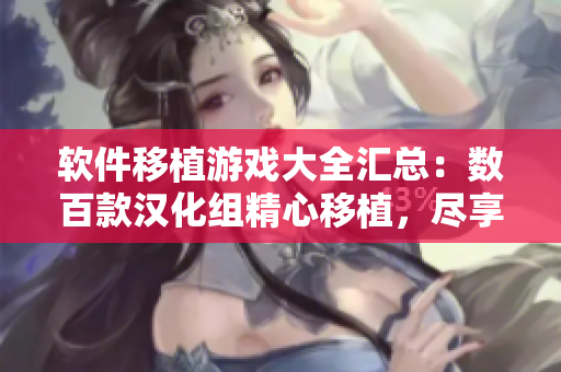 軟件移植游戲大全匯總：數(shù)百款漢化組精心移植，盡享原版游戲樂趣