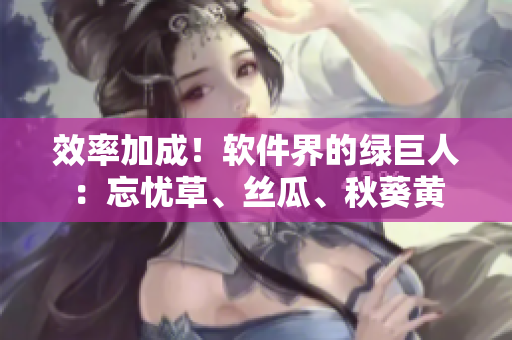 效率加成！軟件界的綠巨人：忘憂草、絲瓜、秋葵黃