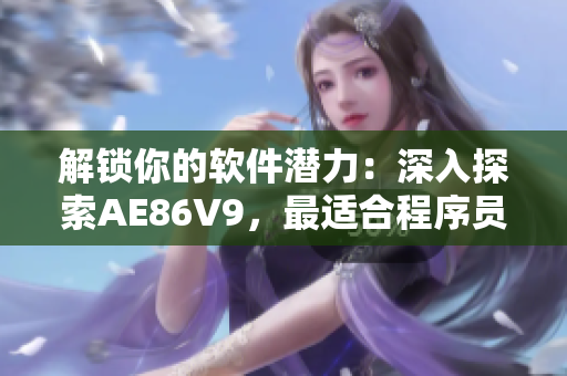 解鎖你的軟件潛力：深入探索AE86V9，最適合程序員的一站式開(kāi)發(fā)平臺(tái)