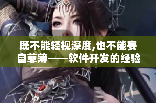 既不能輕視深度,也不能妄自菲薄——軟件開發(fā)的經(jīng)驗分享