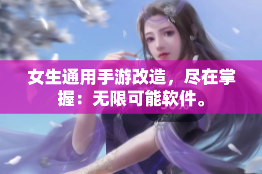 女生通用手游改造，盡在掌握：無(wú)限可能軟件。