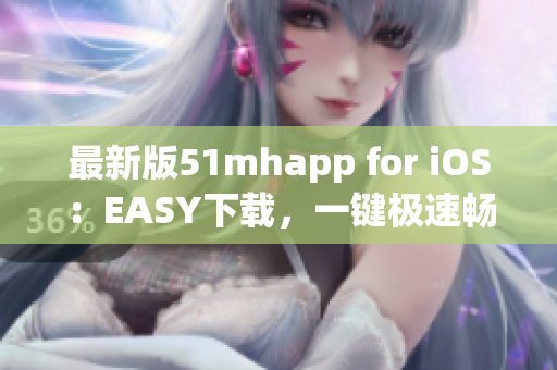 最新版51mhapp for iOS：EASY下載，一鍵極速暢享高品質(zhì)動(dòng)漫閱讀！