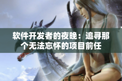 軟件開發(fā)者的夜晚：追尋那個無法忘懷的項目前任