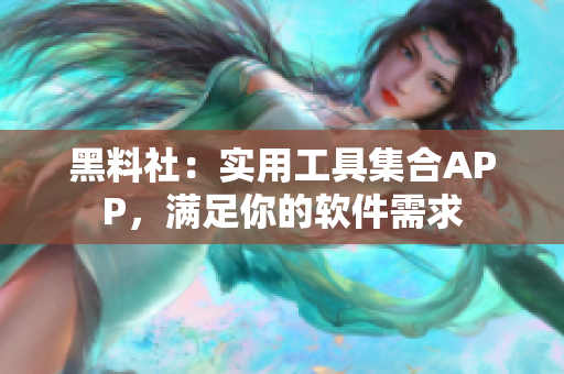 黑料社：實(shí)用工具集合APP，滿足你的軟件需求
