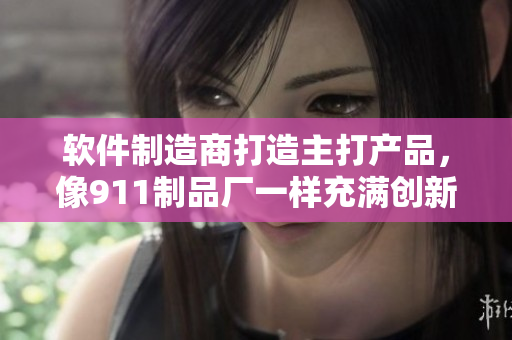 軟件制造商打造主打產(chǎn)品，像911制品廠一樣充滿創(chuàng)新與高效