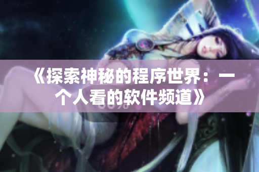 《探索神秘的程序世界：一個(gè)人看的軟件頻道》